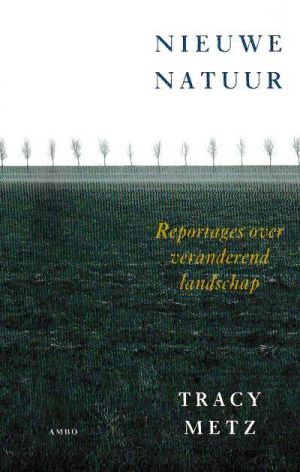 Nieuwe natuur. Reportages over veranderend landschap. TRACY METZ. AMBO